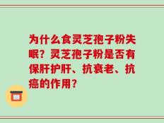 为什么食灵芝孢子粉失眠？灵芝孢子粉是否有保肝护肝、抗衰老、抗癌的作用？