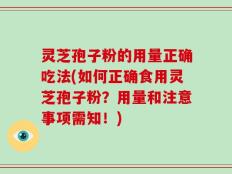 灵芝孢子粉的用量正确吃法(如何正确食用灵芝孢子粉？用量和注意事项需知！)