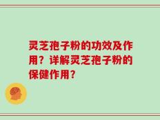 灵芝孢子粉的功效及作用？详解灵芝孢子粉的保健作用？