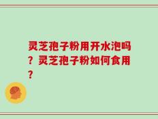 灵芝孢子粉用开水泡吗？灵芝孢子粉如何食用？