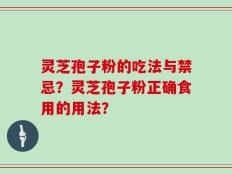 灵芝孢子粉的吃法与禁忌？灵芝孢子粉正确食用的用法？
