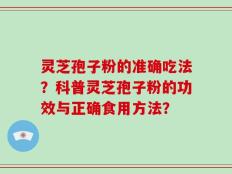 灵芝孢子粉的准确吃法？科普灵芝孢子粉的功效与正确食用方法？
