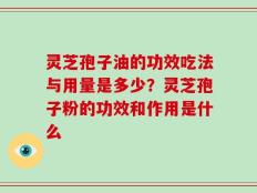 灵芝孢子油的功效吃法与用量是多少？灵芝孢子粉的功效和作用是什么
