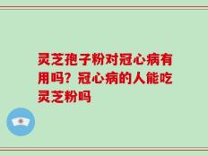 灵芝孢子粉对冠心病有用吗？冠心病的人能吃灵芝粉吗