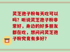 灵芝孢子粉每天吃可以吗？听说灵芝孢子粉非常好，身边的好多朋友都在吃，想问问灵芝孢子粉究竟有多好？