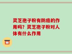 灵芝孢子粉有防癌的作用吗？灵芝孢子粉对人体有什么作用