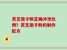 灵芝孢子粉正确冲泡比例？灵芝孢子粉的制作配方