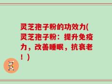 灵芝孢子粉的功效力(灵芝孢子粉：提升免疫力，改善睡眠，抗衰老！)