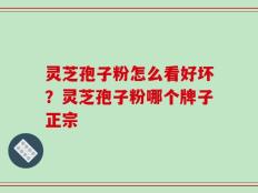 灵芝孢子粉怎么看好坏？灵芝孢子粉哪个牌子正宗