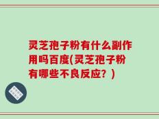 灵芝孢子粉有什么副作用吗百度(灵芝孢子粉有哪些不良反应？)
