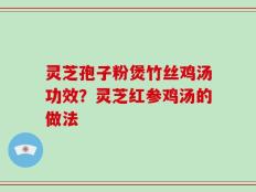灵芝孢子粉煲竹丝鸡汤功效？灵芝红参鸡汤的做法