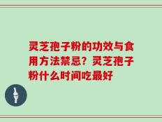 灵芝孢子粉的功效与食用方法禁忌？灵芝孢子粉什么时间吃最好