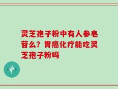 灵芝孢子粉中有人参皂苷么？胃癌化疗能吃灵芝孢子粉吗