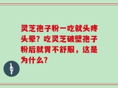 灵芝孢子粉一吃就头疼头晕？吃灵芝破壁孢子粉后就胃不舒服，这是为什么？