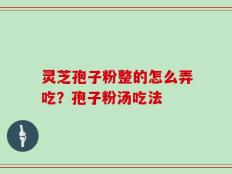 灵芝孢子粉整的怎么弄吃？孢子粉汤吃法