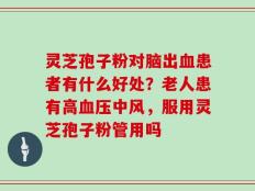 灵芝孢子粉对脑出血患者有什么好处？老人患有高血压中风，服用灵芝孢子粉管用吗