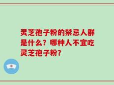 灵芝孢子粉的禁忌人群是什么？哪种人不宜吃灵芝孢子粉？