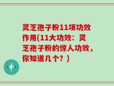 灵芝孢子粉11项功效作用(11大功效：灵芝孢子粉的惊人功效，你知道几个？)