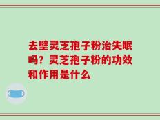 去壁灵芝孢子粉治失眠吗？灵芝孢子粉的功效和作用是什么
