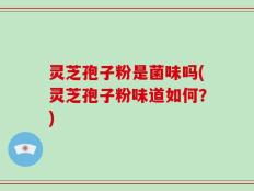 灵芝孢子粉是菌味吗(灵芝孢子粉味道如何？)