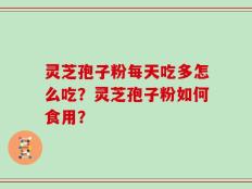 灵芝孢子粉每天吃多怎么吃？灵芝孢子粉如何食用？