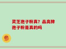 灵芝孢子粉真？品高牌孢子粉是真的吗
