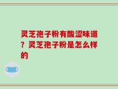 灵芝孢子粉有酸涩味道？灵芝孢子粉是怎么样的