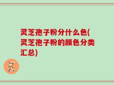 灵芝孢子粉分什么色(灵芝孢子粉的颜色分类汇总)