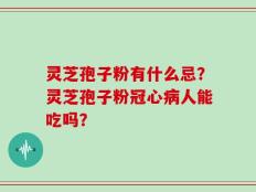 灵芝孢子粉有什么忌？灵芝孢子粉冠心病人能吃吗？