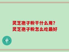 灵芝孢子粉干什么用？灵芝孢子粉怎么吃最好