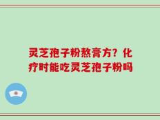 灵芝孢子粉熬膏方？化疗时能吃灵芝孢子粉吗