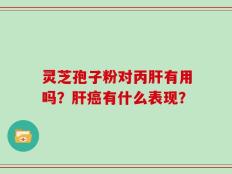 灵芝孢子粉对丙肝有用吗？肝癌有什么表现？