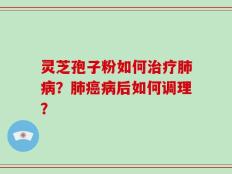 灵芝孢子粉如何治疗肺病？肺癌病后如何调理？