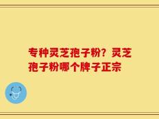 专种灵芝孢子粉？灵芝孢子粉哪个牌子正宗