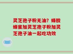 灵芝孢子粉无油？蜂胶蜂蜜加灵芝孢子粉加灵芝孢子油一起吃功效