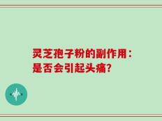 灵芝孢子粉的副作用：是否会引起头痛？