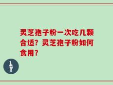 灵芝孢子粉一次吃几颗合适？灵芝孢子粉如何食用？