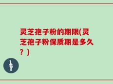 灵芝孢子粉的期限(灵芝孢子粉保质期是多久？)