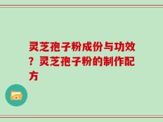 灵芝孢子粉成份与功效？灵芝孢子粉的制作配方