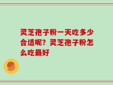 灵芝孢子粉一天吃多少合适呢？灵芝孢子粉怎么吃最好