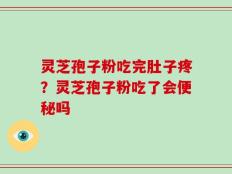 灵芝孢子粉吃完肚子疼？灵芝孢子粉吃了会便秘吗