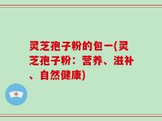 灵芝孢子粉的包一(灵芝孢子粉：营养、滋补、自然健康)