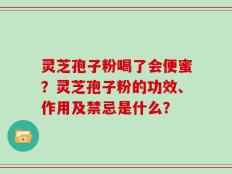 灵芝孢子粉喝了会便蜜？灵芝孢子粉的功效、作用及禁忌是什么？