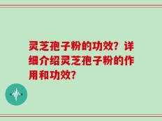 灵芝孢子粉的功效？详细介绍灵芝孢子粉的作用和功效？