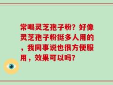 常喝灵芝孢子粉？好像灵芝孢子粉挺多人用的，我同事说也很方便服用，效果可以吗？