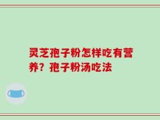 灵芝孢子粉怎样吃有营养？孢子粉汤吃法