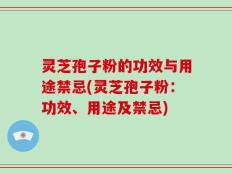 灵芝孢子粉的功效与用途禁忌(灵芝孢子粉：功效、用途及禁忌)