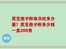 灵芝孢子粉每次吃多少量？灵芝孢子粉多少钱一盒200克