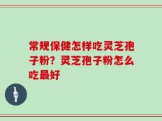 常规保健怎样吃灵芝孢子粉？灵芝孢子粉怎么吃最好