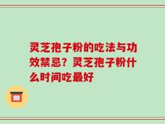 灵芝孢子粉的吃法与功效禁忌？灵芝孢子粉什么时间吃最好
